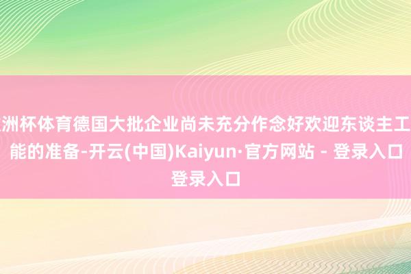 欧洲杯体育德国大批企业尚未充分作念好欢迎东谈主工智能的准备-开云(中国)Kaiyun·官方网站 - 登录入口