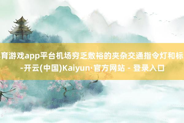 体育游戏app平台机场穷乏敷裕的夹杂交通指令灯和标识-开云(中国)Kaiyun·官方网站 - 登录入口