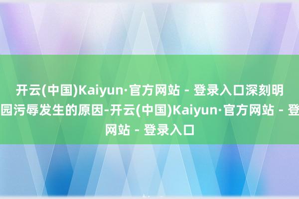 开云(中国)Kaiyun·官方网站 - 登录入口深刻明白了校园污辱发生的原因-开云(中国)Kaiyun·官方网站 - 登录入口