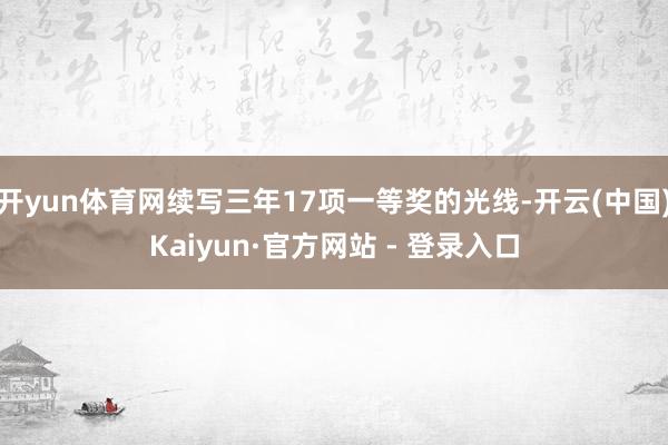 开yun体育网续写三年17项一等奖的光线-开云(中国)Kaiyun·官方网站 - 登录入口